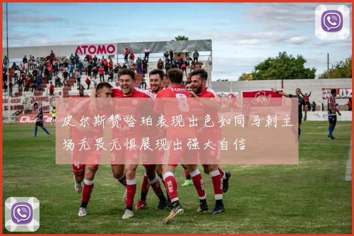 皮尔斯赞哈珀表现出色如同马刺主场无畏无惧展现出强大自信