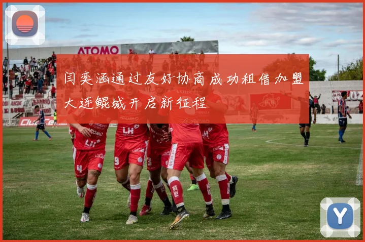 闫奕涵通过友好协商成功租借加盟大连鲲城开启新征程
