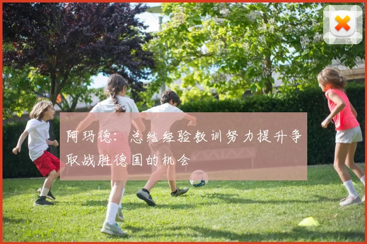 阿玛德：总结经验教训努力提升争取战胜德国的机会