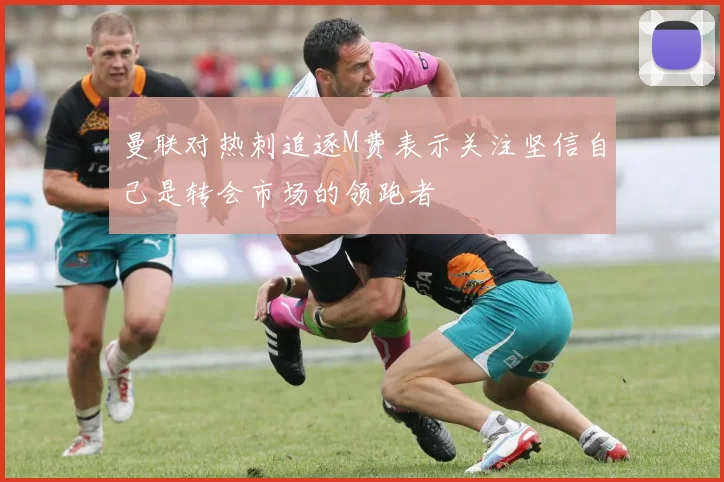 曼联对热刺追逐M费表示关注坚信自己是转会市场的领跑者