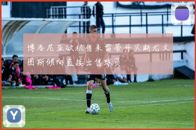 博洛尼亚欲租借米雷蒂并买断尤文图斯倾向直接出售球员