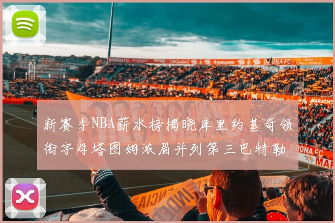新赛季NBA薪水榜揭晓库里约基奇领衔字母塔图姆浓眉并列第三巴特勒排名第十