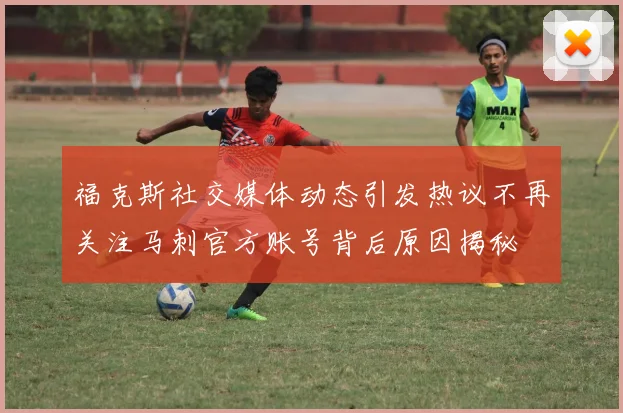 福克斯社交媒体动态引发热议不再关注马刺官方账号背后原因揭秘